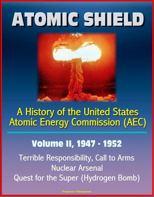 Cover of the book Atomic Shield: A History of the United States Atomic Energy Commission (AEC) - Volume II, 1947-1952 - Terrible Responsibility, Call to Arms, Nuclear Arsenal, Quest for the Super (Hydrogen Bomb) by Progressive Management, Progressive Management
