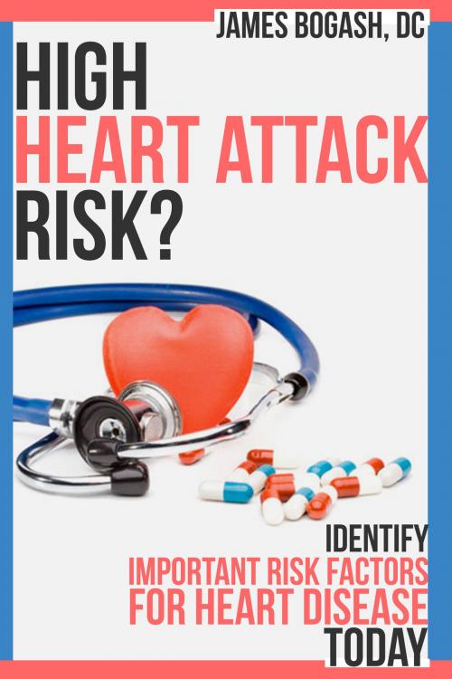 Cover of the book High Heart Attack Risk: Identify Important Risk Factors for Heart Disease Today by James Bogash, DC, James Bogash, DC