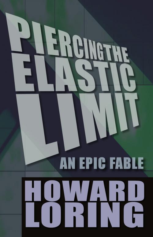 Cover of the book Piercing the Elastic Limit - an Epic Fable (2015 new edition) by Howard Loring, Howard Loring