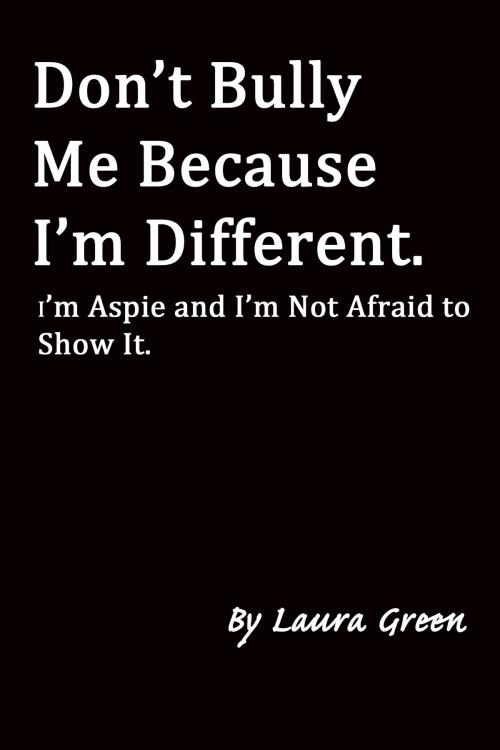 Cover of the book Don't Bully Me Because I'm Different. I'm Aspie and I'm Not Afraid to Show It. by Laura Green, Laura Green