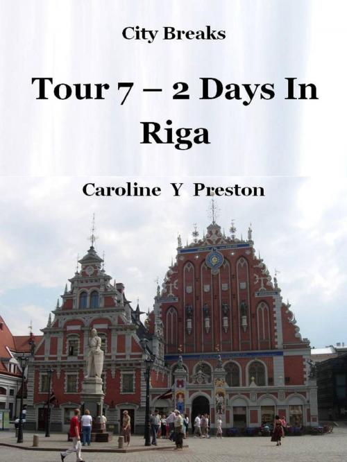 Cover of the book City Breaks: Tour 7 - 2 Days In Riga by Caroline  Y Preston, Caroline  Y Preston