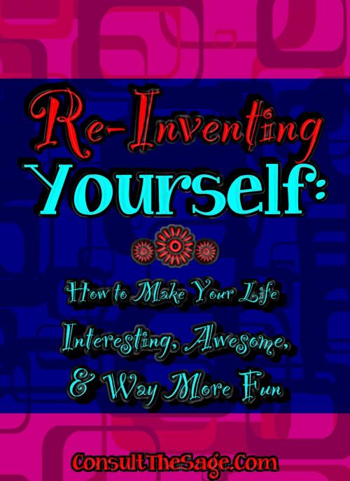 Cover of the book Reinventing Yourself: How to Make Your Life Interesting, Awesome, and Way More Fun by ConsultTheSage.Com, ConsultTheSage.Com