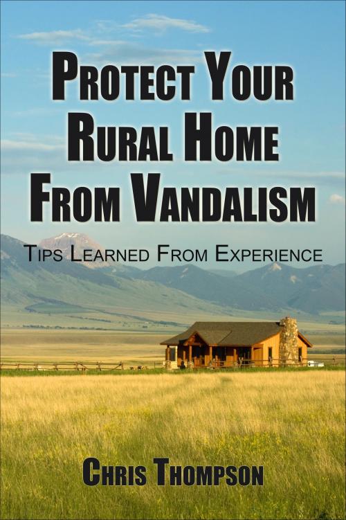 Cover of the book Protect Your Rural Home Against Vandalism by Chris Thompson, Chris Thompson