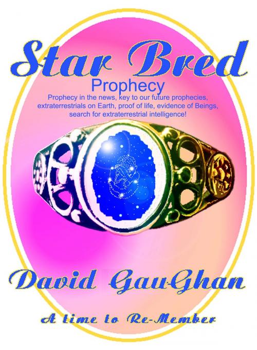 Cover of the book Star Bred Prophecy: Prophecy in the News Key to the Future Prophecies, Extraterrestrials on Earth, Proof of Life, Evidence of Beings, Search for Extraterrestrial Intelligence by David Gaughan, David Gaughan
