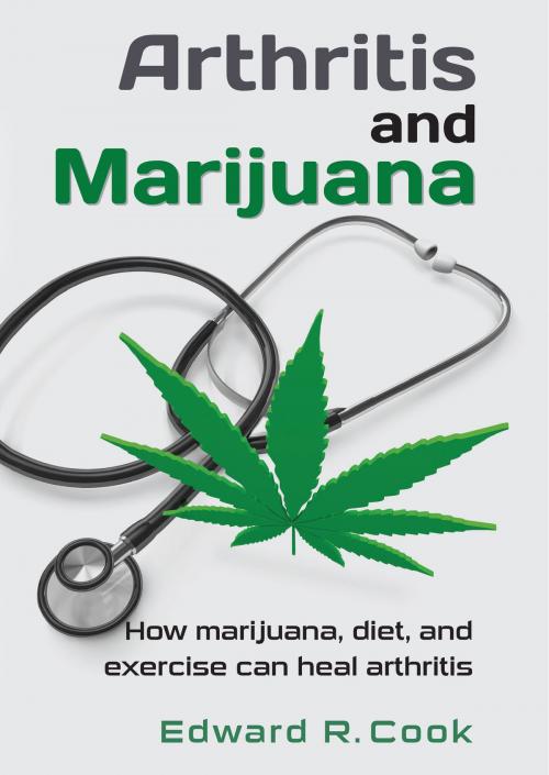 Cover of the book Arthritis and Marijuana: How marijuana, diet, and exercise can heal arthritis by Edward Cook, Edward Cook