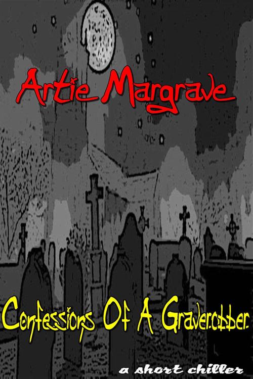 Cover of the book Confessions Of A Graverobber by Artie Margrave, Artie Margrave