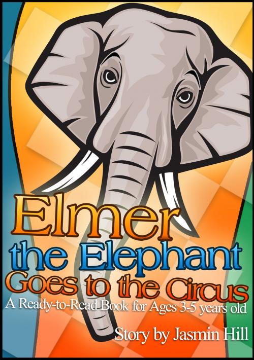 Cover of the book Elmer The Elephant Goes To The Circus: A Ready-to-Read Book For Ages 3-5 Years Old by Jasmin Hill, Stephen Williams