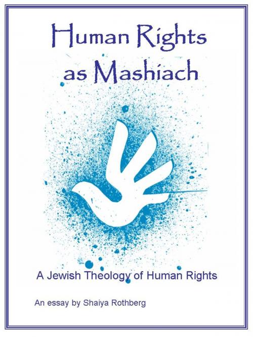 Cover of the book Human Rights as Mashiach: A Jewish Theology of Human Rights by Shaiya Rothberg, Shaiya Rothberg