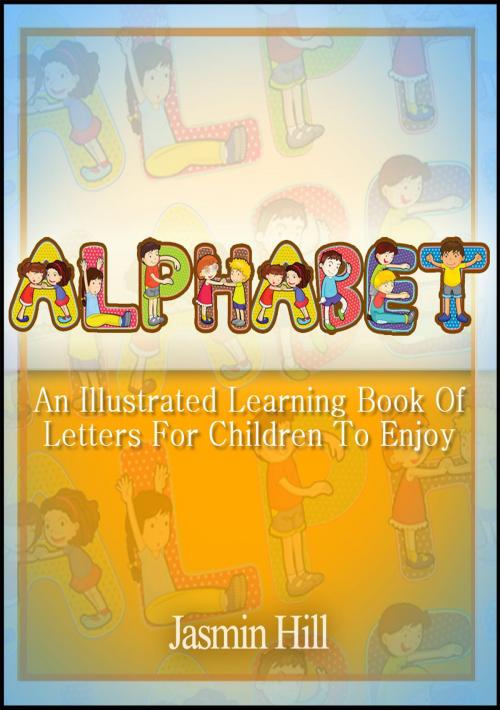 Cover of the book Alphabet: An Illustrated Learning Book Of Letters For Children To Enjoy by Jasmin Hill, Stephen Williams