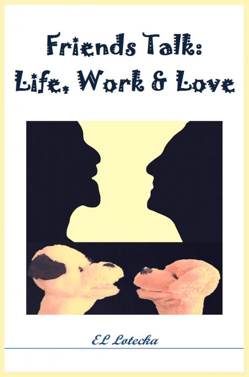 Cover of the book Friends Talk: Life, Work, and Love by Ernest Llynn Lotecka, Ernest Llynn Lotecka