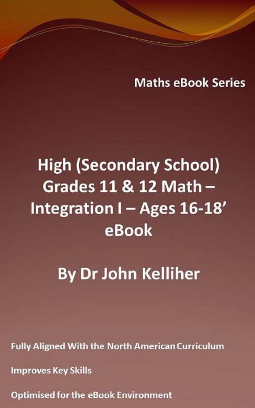 Cover of the book High (Secondary School) Grades 11 & 12 - Math –Integration I – Ages 16-18’ eBook by Dr John Kelliher, Dr John Kelliher