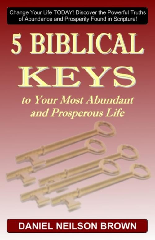 Cover of the book 5 Biblical Keys to Your Most Abundant and Prosperous Life: Christian Prosperity & Self Help Principles by Daniel N Brown, Daniel N Brown