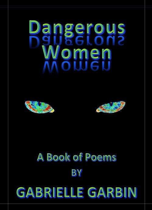 Cover of the book Dangerous Women-A Book Of Poems by Gabrielle Garbin, Gabrielle Garbin