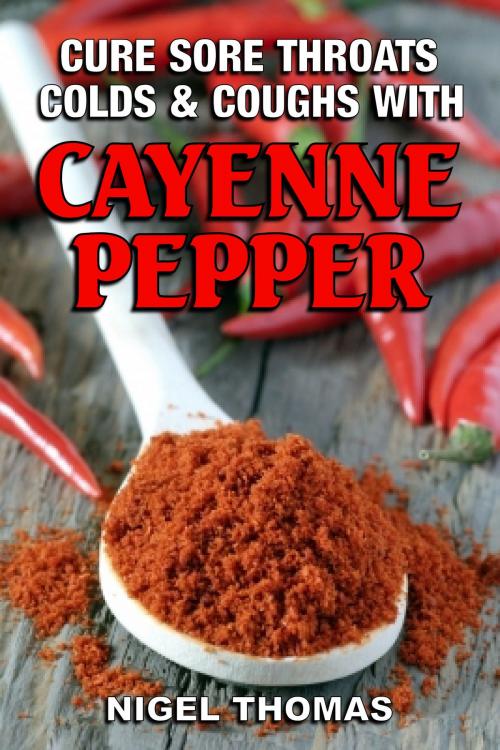 Cover of the book Cure Sore Throats, Colds and Coughs with Cayenne Pepper by Nigel Thomas, Samoht Publishing