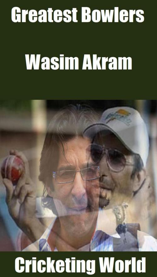 Cover of the book Greatest Bowlers: Wasim Akram by Cricketing World, Raja Sharma
