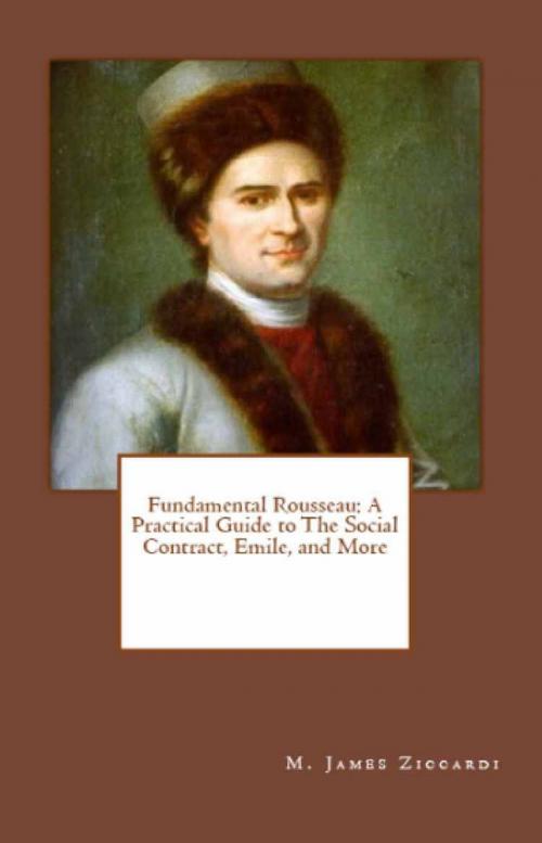 Cover of the book Fundamental Rousseau: A Practical Guide to The Social Contract, Emile, and More by M. James Ziccardi, M. James Ziccardi