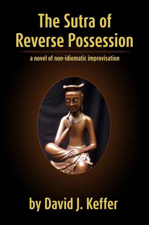 Cover of the book The Sutra of Reverse Possession: A Novel of Non-Idiomatic Improvisation by David Keffer, David Keffer