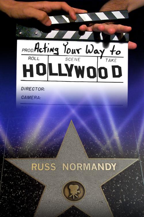 Cover of the book Acting Your Way to Hollywood by Russ Normandy, Russ Normandy