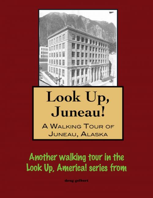 Cover of the book Look Up, Juneau! A Walking Tour of Juneau, Alaska by Doug Gelbert, Doug Gelbert