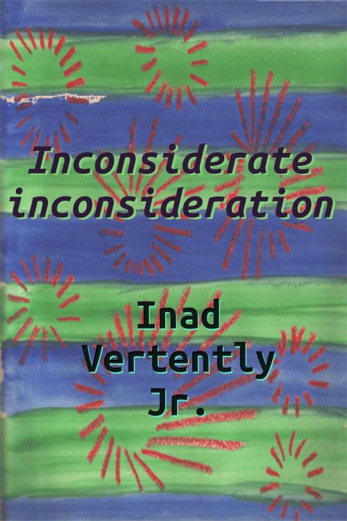 Cover of the book Inconsiderate inconsideration by Inad Vertently Jr, Inad Vertently, Jr