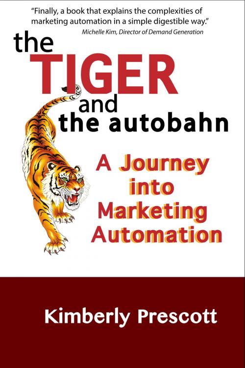 Cover of the book The Tiger and the Autobahn: A Journey into Marketing Automation by Kimberly Prescott, Kimberly Prescott