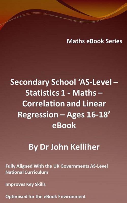Cover of the book Secondary School AS-Level: Statistics 1 - Maths - Correlation and Linear Regression - Ages 16-18 - eBook by Dr John Kelliher, Dr John Kelliher