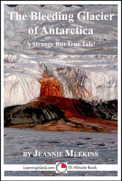 Cover of the book The Bleeding Glacier of Antarctica: A 15-Minute Strange But True Tale by Jeannie Meekins, LearningIsland.com