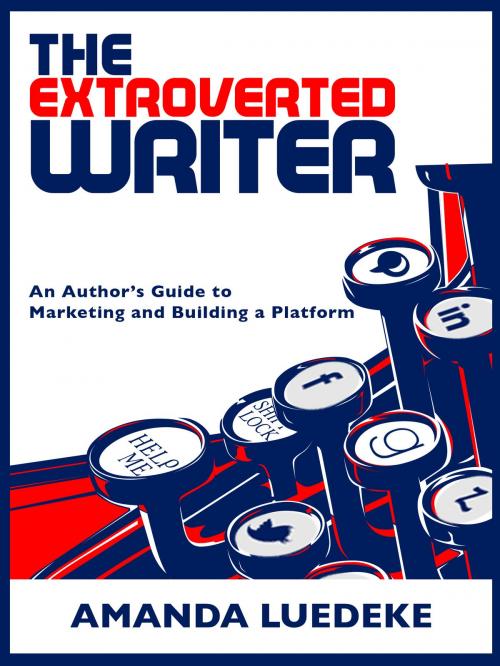 Cover of the book The Extroverted Writer: An Author's Guide to Marketing and Building a Platform by Amanda Luedeke, Amanda Luedeke