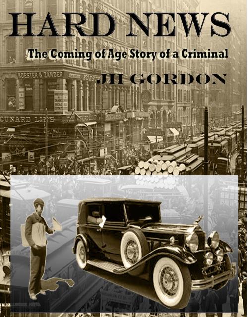 Cover of the book Hard News: The Coming of Age Story of a Criminal by JH Gordon, JH Gordon