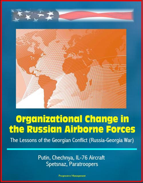 Cover of the book Organizational Change in the Russian Airborne Forces: The Lessons of the Georgian Conflict (Russia-Georgia War) - Putin, Chechnya, IL-76 Aircraft, Spetsnaz, Paratroopers by Progressive Management, Progressive Management