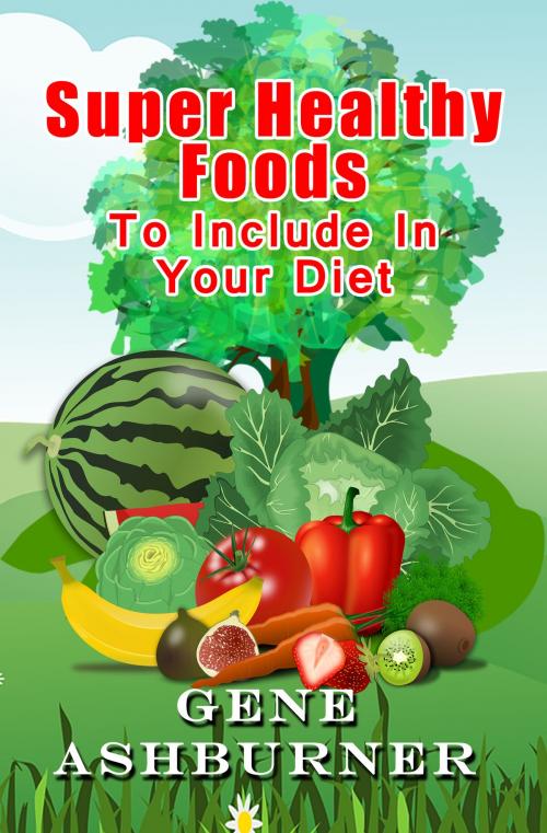 Cover of the book Super Healthy Foods To Include In Your Diet by Gene Ashburner, Gene Ashburner