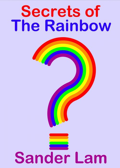 Cover of the book Secrets of The Rainbow by Sander Lam, Sander Lam