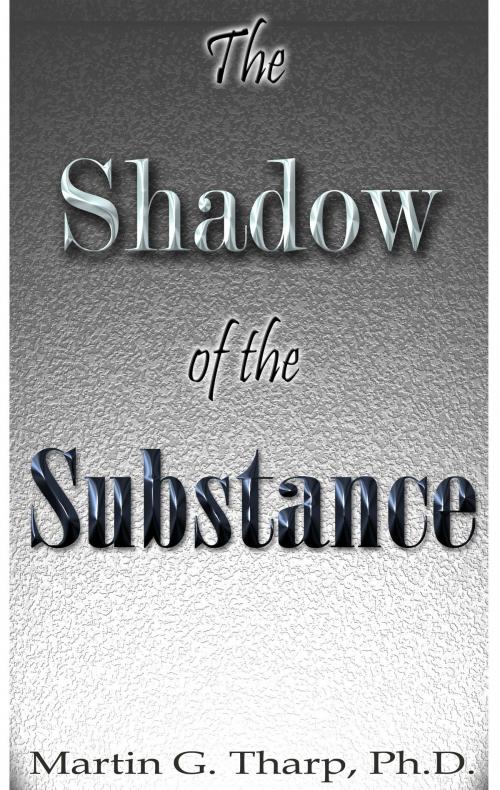 Cover of the book The Shadow of the Substance by Dr. Martin G Tharp PhD, Dr. Martin G Tharp PhD