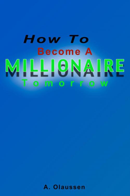 Cover of the book How To Become A Millionaire Tomorrow by A Olaussen, A Olaussen