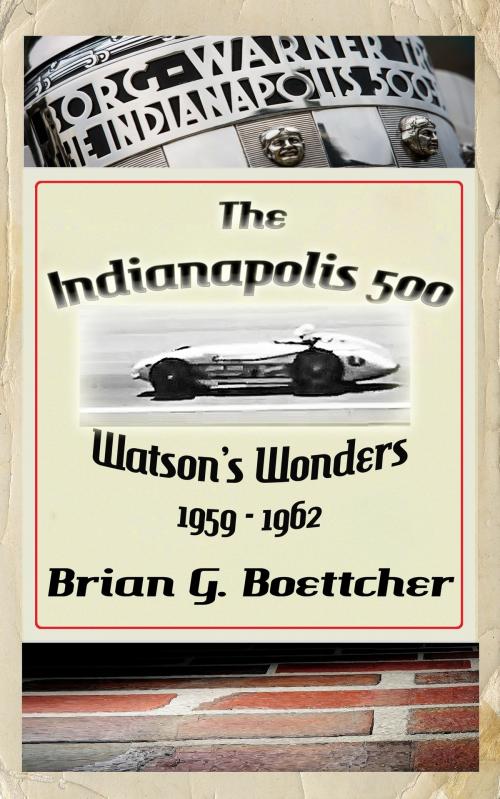 Cover of the book The Indianapolis 500 - Volume Three: Watson’s Wonders (1959 – 1962) by Brian G. Boettcher, Brian G. Boettcher