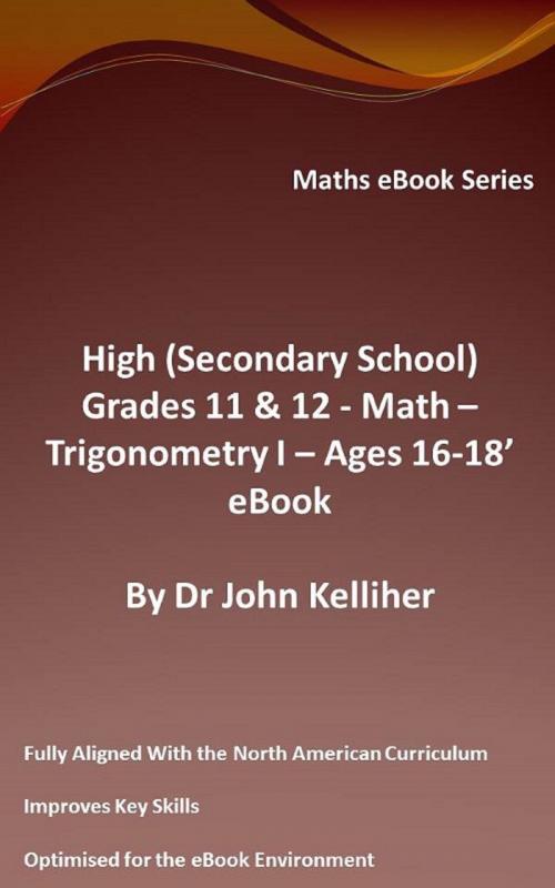 Cover of the book High (Secondary School) Grades 11 & 12 - Math – Trigonometry I – Ages 16-18’ eBook by Dr John Kelliher, Dr John Kelliher