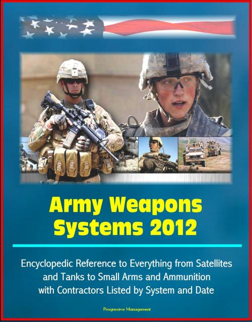 Cover of the book Army Weapons Systems 2012: Encyclopedic Reference to Everything from Satellites and Tanks to Small Arms and Ammunition, with Contractors Listed by System and Date by Progressive Management, Progressive Management