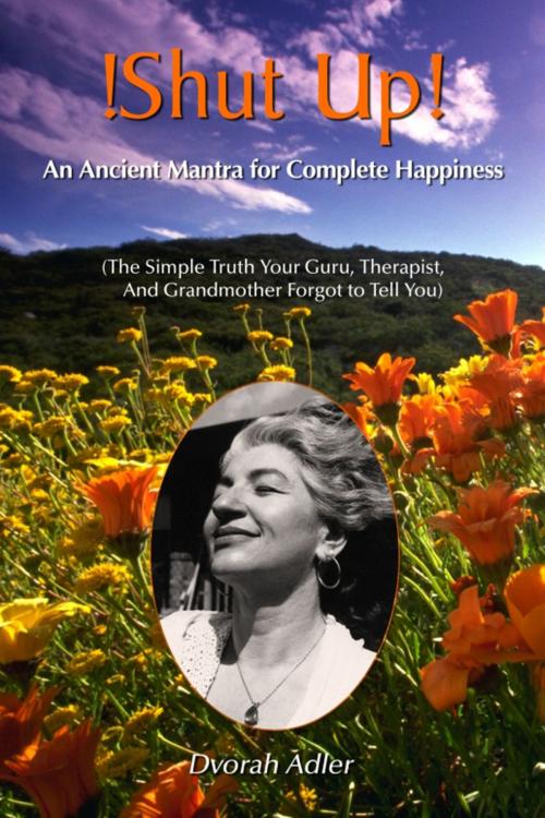 Cover of the book Shut Up! An Ancent Mantra For Complete Happiness: The Simple Truth Your Guru, Therapist and Grandmother Forgot To Tell You! by Dvorahji (shutupguru), Dvorahji (shutupguru)