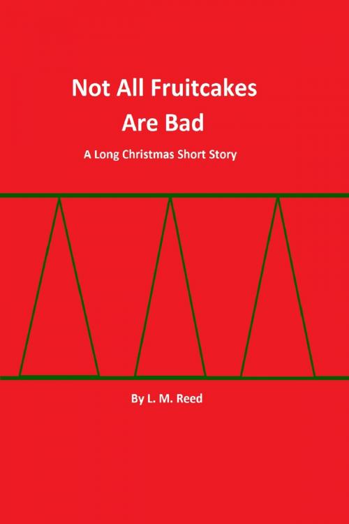 Cover of the book Not All Fruitcakes Are Bad by L. M. Reed, L. M. Reed