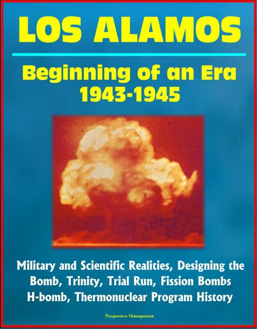 Cover of the book Los Alamos: Beginning of an Era, 1943-1945, Military and Scientific Realities, Designing the Bomb, Trinity, Trial Run, Fission Bombs, H-bomb, Thermonuclear Program History by Progressive Management, Progressive Management