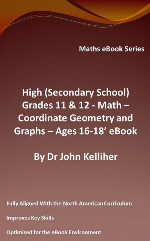 Cover of the book High (Secondary School) Grades 11 & 12 - Math – Co-ordinate Geometry and Graphs – Ages 16-18’ eBook by Dr John Kelliher, Dr John Kelliher