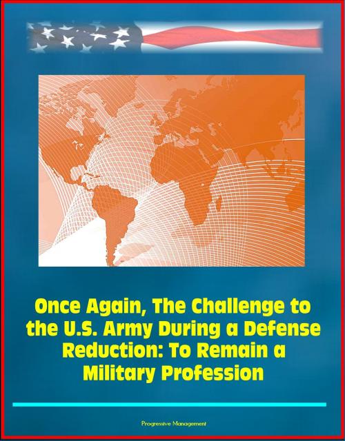 Cover of the book Once Again, The Challenge to the U.S. Army During a Defense Reduction: To Remain a Military Profession by Progressive Management, Progressive Management