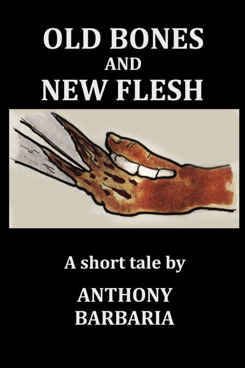 Cover of the book Old Bones and New Flesh by Anthony Barbaria, Anthony Barbaria