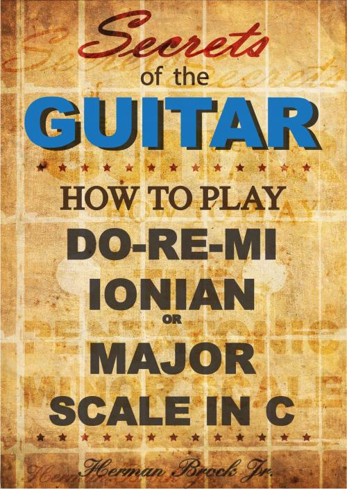 Cover of the book How to play Do-Re-Mi, the Ionian or Major Scale in C: Secrets of the Guitar by Herman Brock Jr, Herman Brock, Jr
