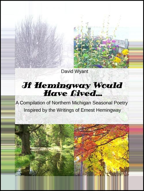 Cover of the book If Hemingway Would Have Lived... A Compilation of Northern Michigan Seasonal Poetry Inspired by The Writings of Ernest Hemingway by David Wyant, David Wyant