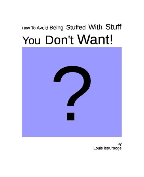 Cover of the book How To Avoid Being Stuffed With Stuff You Don't Want! by Louis lesCrooge, Louis lesCrooge