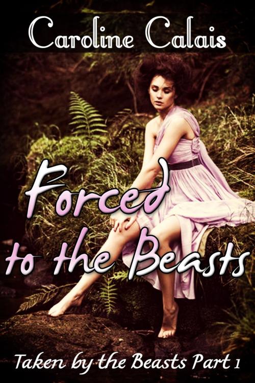 Cover of the book Forced to the Beasts (Taken by the Beast Part 1) (Monster Beast Erotica) by Caroline Calais, Diamond Star Publishing