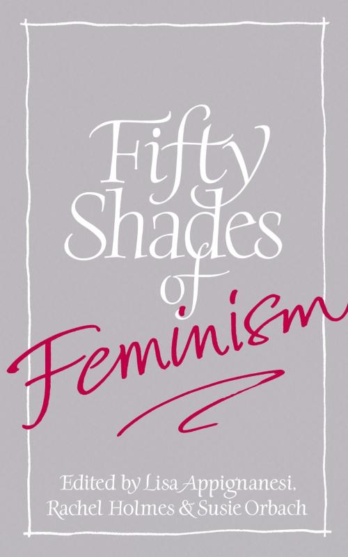 Cover of the book Fifty Shades of Feminism by Lisa Appignanesi, Susie Orbach, Rachel Holmes, Little, Brown Book Group