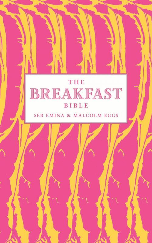 Cover of the book The Breakfast Bible by Seb Emina, Malcolm Eggs, Bloomsbury Publishing