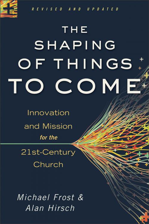 Cover of the book Shaping of Things to Come, The by Michael Frost, Alan Hirsch, Baker Publishing Group